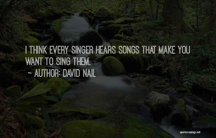 David Nail Quotes: I Think Every Singer Hears Songs That Make You Want To Sing Them.