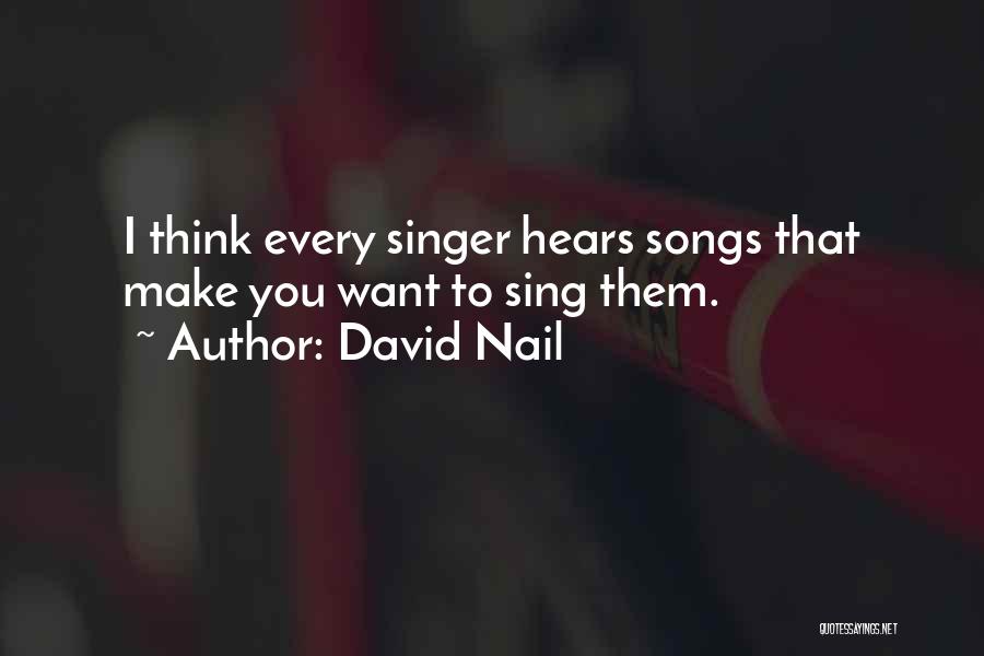 David Nail Quotes: I Think Every Singer Hears Songs That Make You Want To Sing Them.