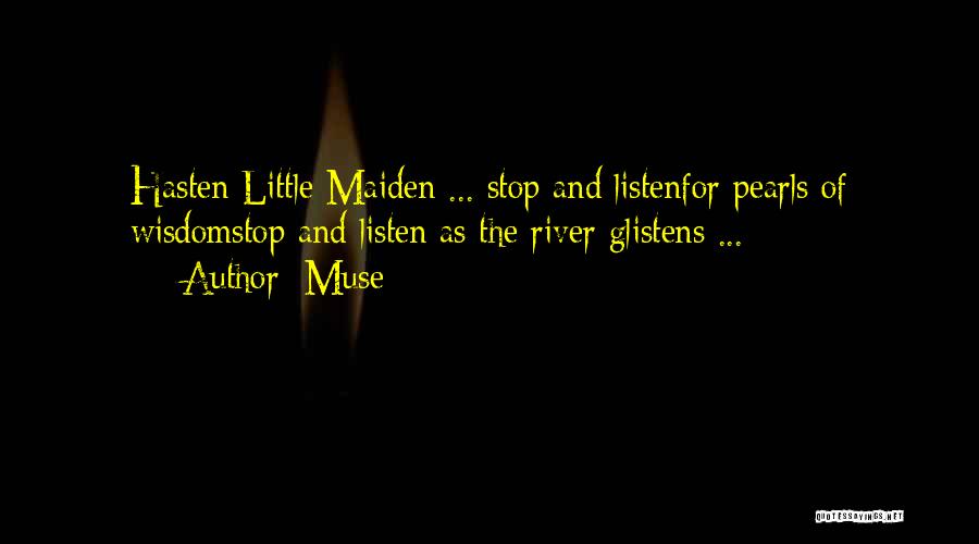 Muse Quotes: Hasten Little Maiden ... Stop And Listenfor Pearls Of Wisdomstop And Listen As The River Glistens ...