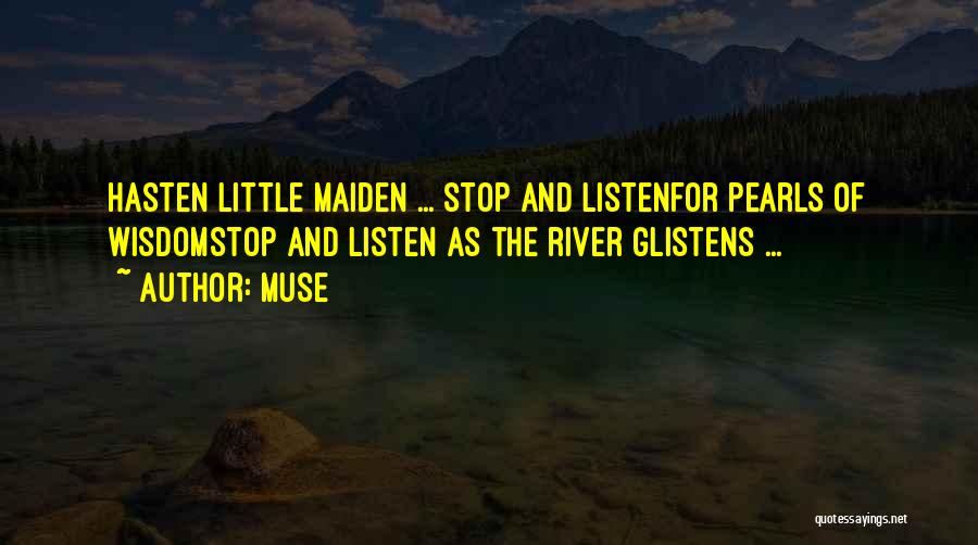 Muse Quotes: Hasten Little Maiden ... Stop And Listenfor Pearls Of Wisdomstop And Listen As The River Glistens ...