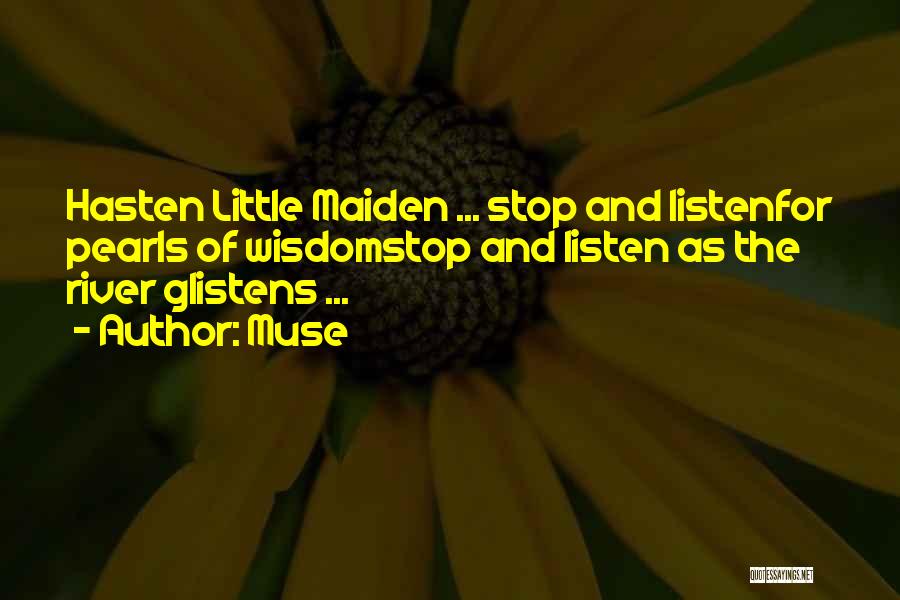 Muse Quotes: Hasten Little Maiden ... Stop And Listenfor Pearls Of Wisdomstop And Listen As The River Glistens ...