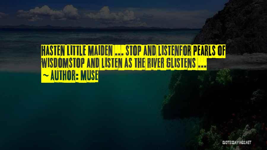 Muse Quotes: Hasten Little Maiden ... Stop And Listenfor Pearls Of Wisdomstop And Listen As The River Glistens ...