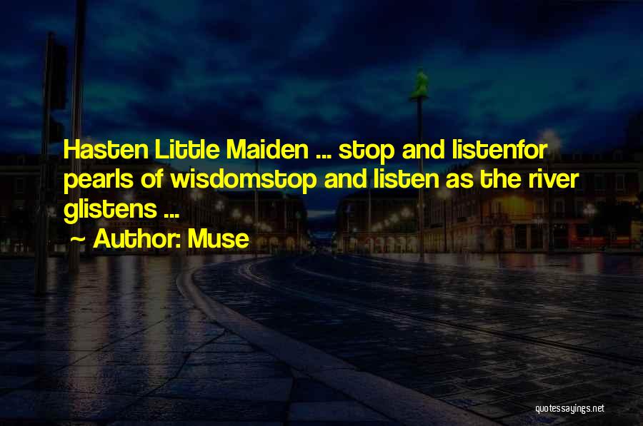 Muse Quotes: Hasten Little Maiden ... Stop And Listenfor Pearls Of Wisdomstop And Listen As The River Glistens ...