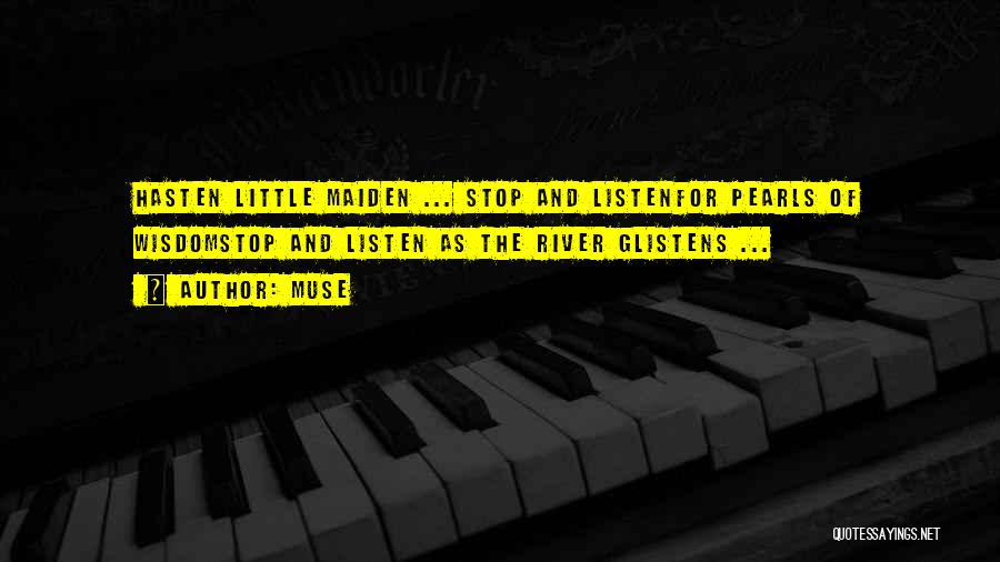 Muse Quotes: Hasten Little Maiden ... Stop And Listenfor Pearls Of Wisdomstop And Listen As The River Glistens ...