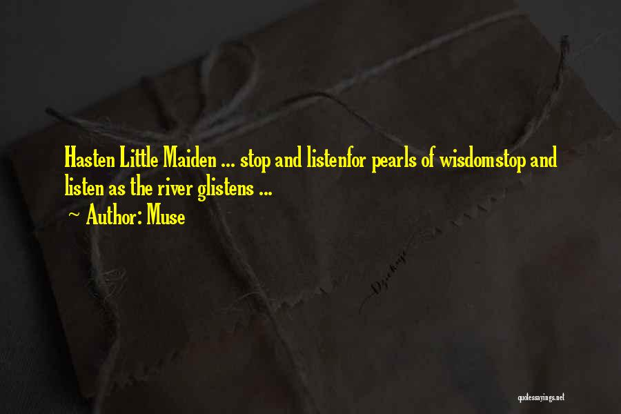 Muse Quotes: Hasten Little Maiden ... Stop And Listenfor Pearls Of Wisdomstop And Listen As The River Glistens ...