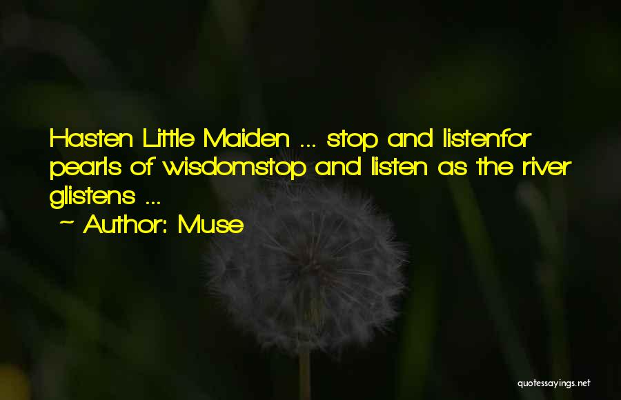 Muse Quotes: Hasten Little Maiden ... Stop And Listenfor Pearls Of Wisdomstop And Listen As The River Glistens ...