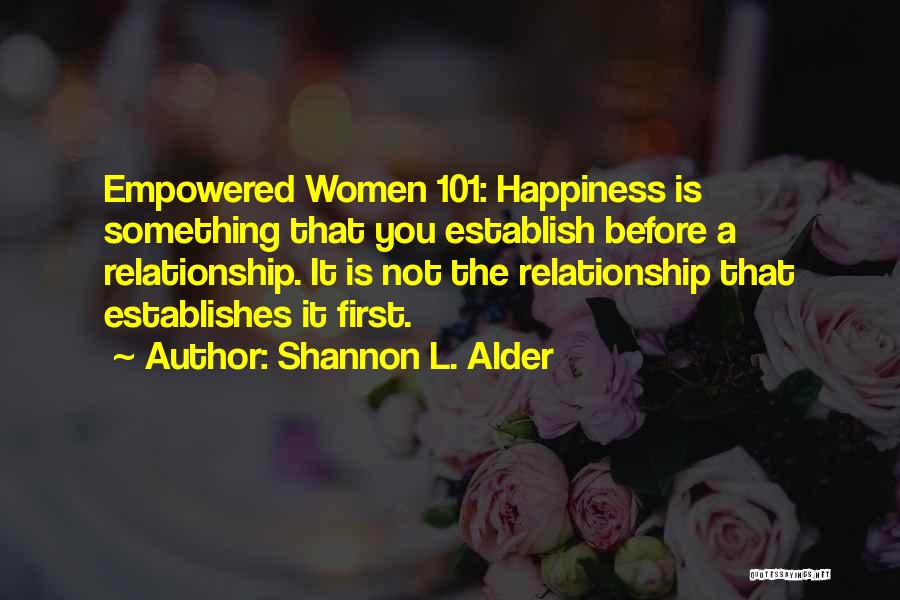 Shannon L. Alder Quotes: Empowered Women 101: Happiness Is Something That You Establish Before A Relationship. It Is Not The Relationship That Establishes It