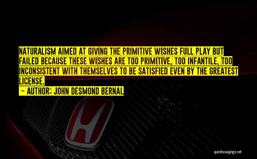 John Desmond Bernal Quotes: Naturalism Aimed At Giving The Primitive Wishes Full Play But Failed Because These Wishes Are Too Primitive, Too Infantile, Too