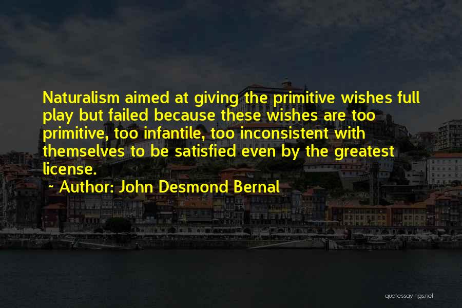 John Desmond Bernal Quotes: Naturalism Aimed At Giving The Primitive Wishes Full Play But Failed Because These Wishes Are Too Primitive, Too Infantile, Too