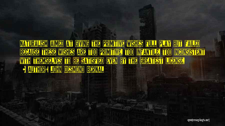 John Desmond Bernal Quotes: Naturalism Aimed At Giving The Primitive Wishes Full Play But Failed Because These Wishes Are Too Primitive, Too Infantile, Too