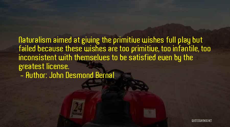 John Desmond Bernal Quotes: Naturalism Aimed At Giving The Primitive Wishes Full Play But Failed Because These Wishes Are Too Primitive, Too Infantile, Too