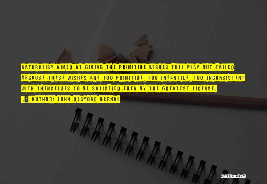 John Desmond Bernal Quotes: Naturalism Aimed At Giving The Primitive Wishes Full Play But Failed Because These Wishes Are Too Primitive, Too Infantile, Too