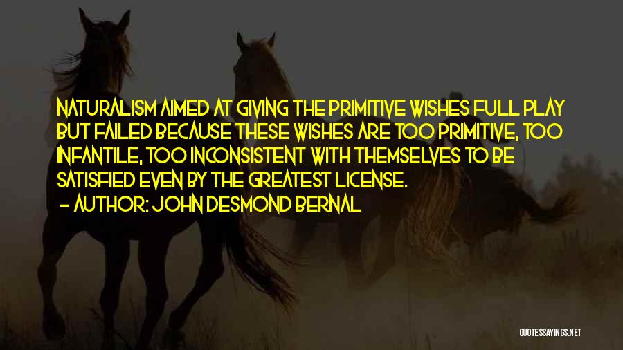 John Desmond Bernal Quotes: Naturalism Aimed At Giving The Primitive Wishes Full Play But Failed Because These Wishes Are Too Primitive, Too Infantile, Too