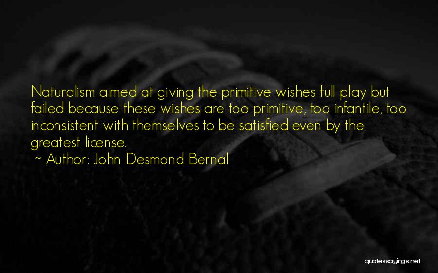 John Desmond Bernal Quotes: Naturalism Aimed At Giving The Primitive Wishes Full Play But Failed Because These Wishes Are Too Primitive, Too Infantile, Too