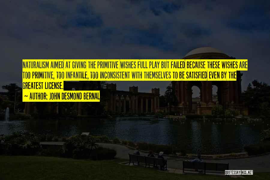 John Desmond Bernal Quotes: Naturalism Aimed At Giving The Primitive Wishes Full Play But Failed Because These Wishes Are Too Primitive, Too Infantile, Too