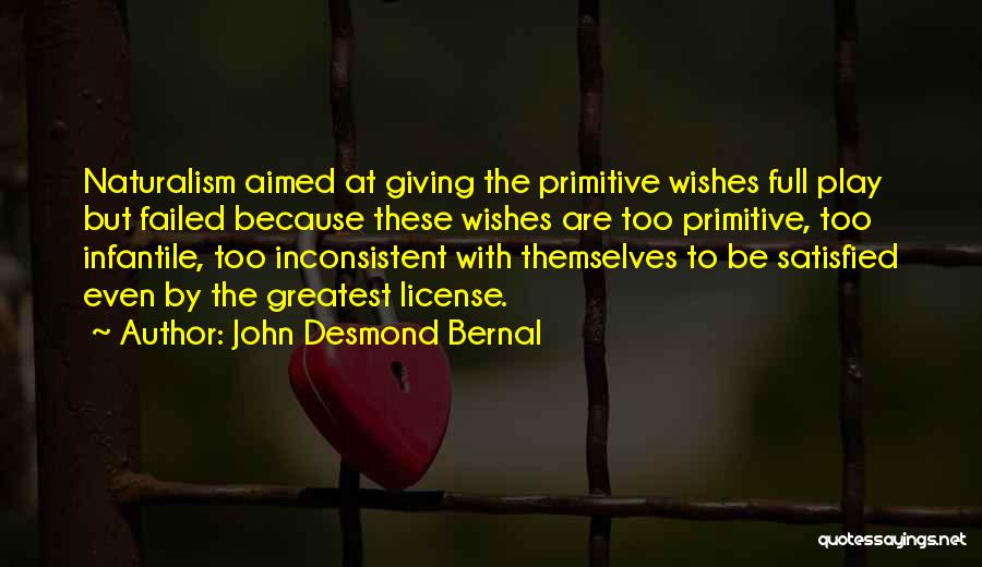 John Desmond Bernal Quotes: Naturalism Aimed At Giving The Primitive Wishes Full Play But Failed Because These Wishes Are Too Primitive, Too Infantile, Too