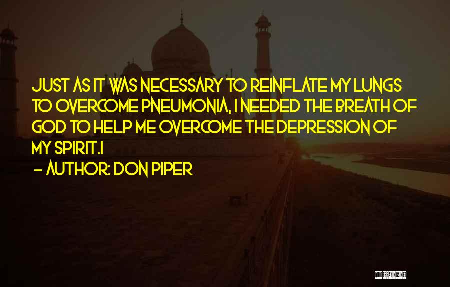 Don Piper Quotes: Just As It Was Necessary To Reinflate My Lungs To Overcome Pneumonia, I Needed The Breath Of God To Help