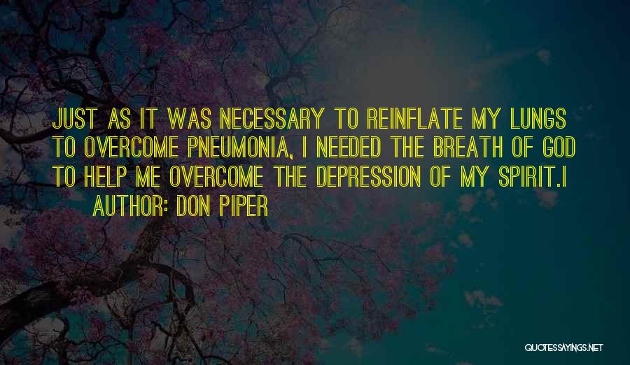 Don Piper Quotes: Just As It Was Necessary To Reinflate My Lungs To Overcome Pneumonia, I Needed The Breath Of God To Help