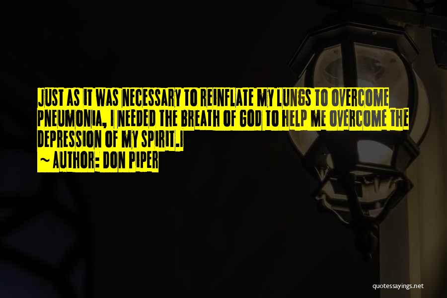 Don Piper Quotes: Just As It Was Necessary To Reinflate My Lungs To Overcome Pneumonia, I Needed The Breath Of God To Help