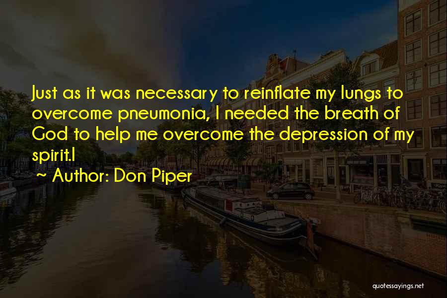 Don Piper Quotes: Just As It Was Necessary To Reinflate My Lungs To Overcome Pneumonia, I Needed The Breath Of God To Help