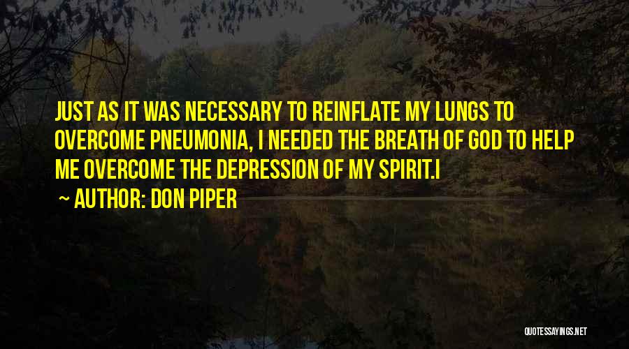 Don Piper Quotes: Just As It Was Necessary To Reinflate My Lungs To Overcome Pneumonia, I Needed The Breath Of God To Help