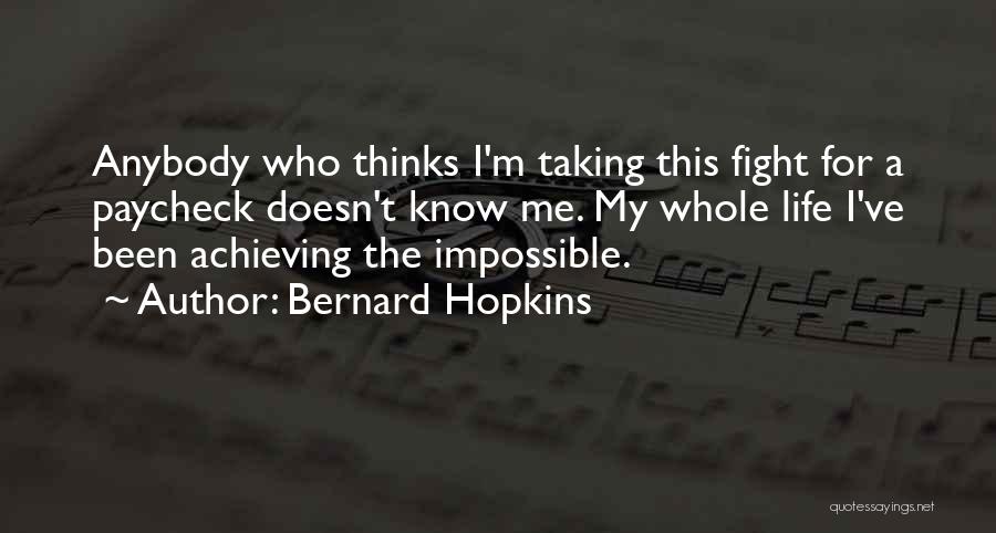 Bernard Hopkins Quotes: Anybody Who Thinks I'm Taking This Fight For A Paycheck Doesn't Know Me. My Whole Life I've Been Achieving The