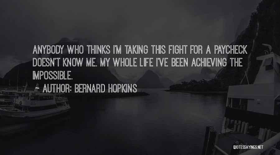 Bernard Hopkins Quotes: Anybody Who Thinks I'm Taking This Fight For A Paycheck Doesn't Know Me. My Whole Life I've Been Achieving The