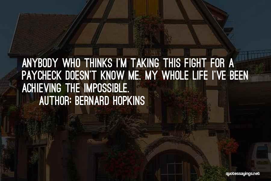 Bernard Hopkins Quotes: Anybody Who Thinks I'm Taking This Fight For A Paycheck Doesn't Know Me. My Whole Life I've Been Achieving The
