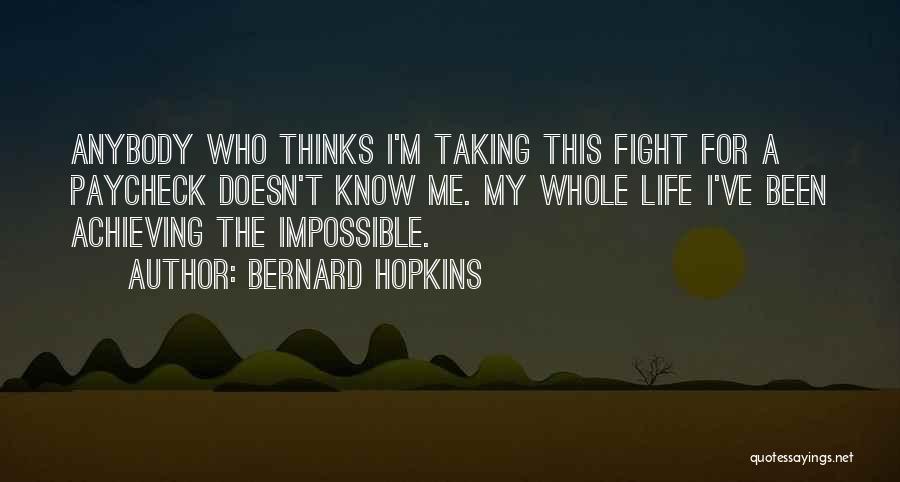 Bernard Hopkins Quotes: Anybody Who Thinks I'm Taking This Fight For A Paycheck Doesn't Know Me. My Whole Life I've Been Achieving The