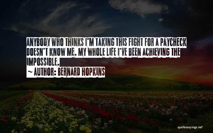 Bernard Hopkins Quotes: Anybody Who Thinks I'm Taking This Fight For A Paycheck Doesn't Know Me. My Whole Life I've Been Achieving The