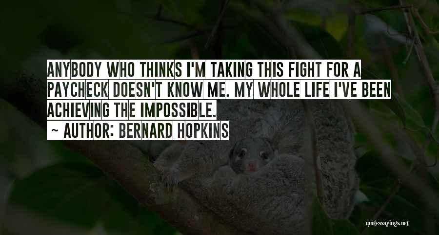 Bernard Hopkins Quotes: Anybody Who Thinks I'm Taking This Fight For A Paycheck Doesn't Know Me. My Whole Life I've Been Achieving The