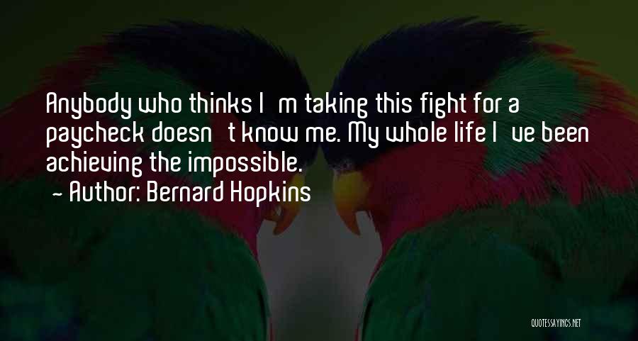 Bernard Hopkins Quotes: Anybody Who Thinks I'm Taking This Fight For A Paycheck Doesn't Know Me. My Whole Life I've Been Achieving The