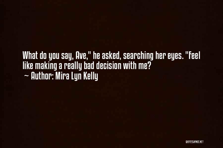 Mira Lyn Kelly Quotes: What Do You Say, Ave, He Asked, Searching Her Eyes. Feel Like Making A Really Bad Decision With Me?