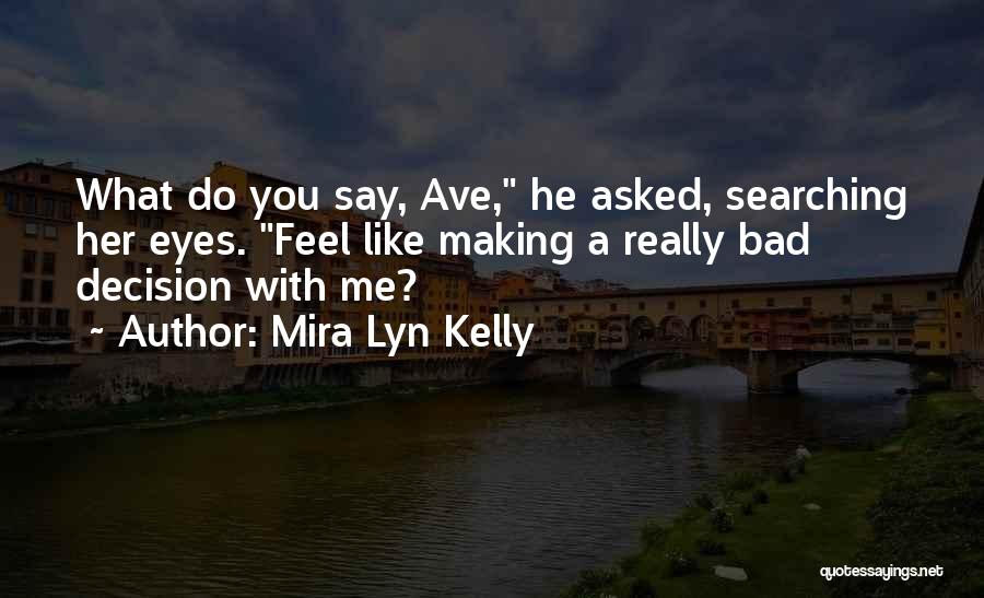 Mira Lyn Kelly Quotes: What Do You Say, Ave, He Asked, Searching Her Eyes. Feel Like Making A Really Bad Decision With Me?