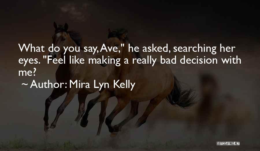 Mira Lyn Kelly Quotes: What Do You Say, Ave, He Asked, Searching Her Eyes. Feel Like Making A Really Bad Decision With Me?