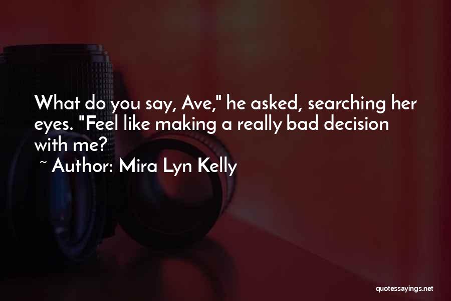 Mira Lyn Kelly Quotes: What Do You Say, Ave, He Asked, Searching Her Eyes. Feel Like Making A Really Bad Decision With Me?