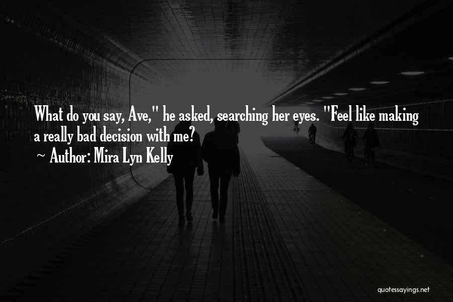 Mira Lyn Kelly Quotes: What Do You Say, Ave, He Asked, Searching Her Eyes. Feel Like Making A Really Bad Decision With Me?