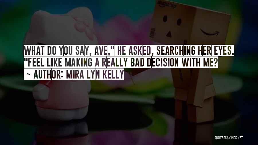Mira Lyn Kelly Quotes: What Do You Say, Ave, He Asked, Searching Her Eyes. Feel Like Making A Really Bad Decision With Me?