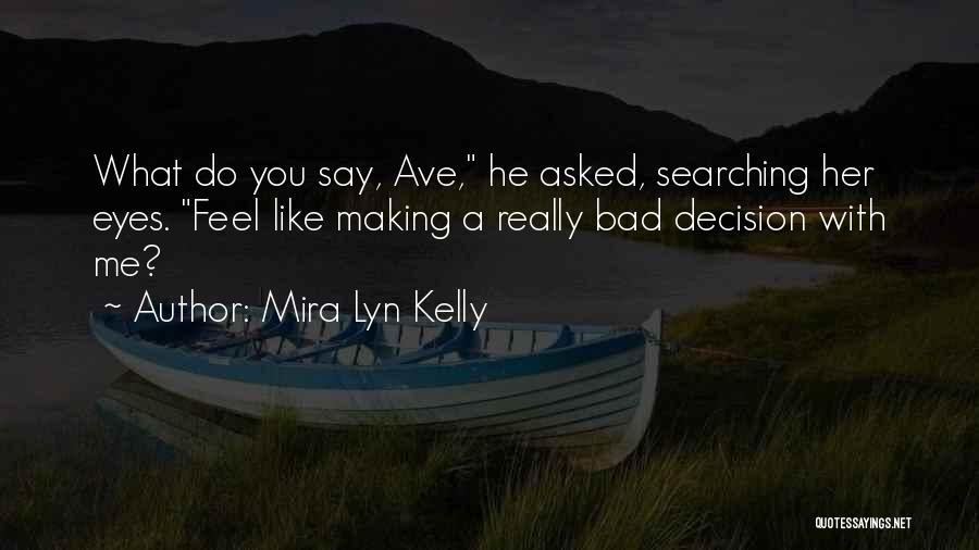 Mira Lyn Kelly Quotes: What Do You Say, Ave, He Asked, Searching Her Eyes. Feel Like Making A Really Bad Decision With Me?