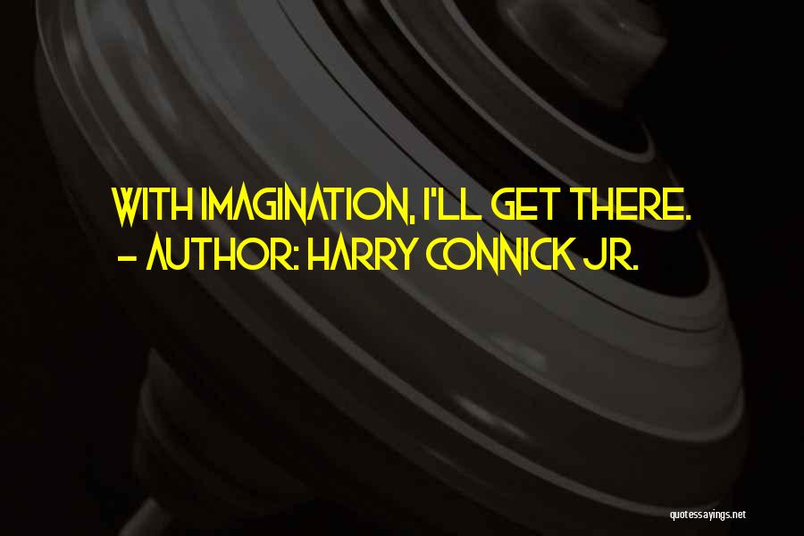 Harry Connick Jr. Quotes: With Imagination, I'll Get There.
