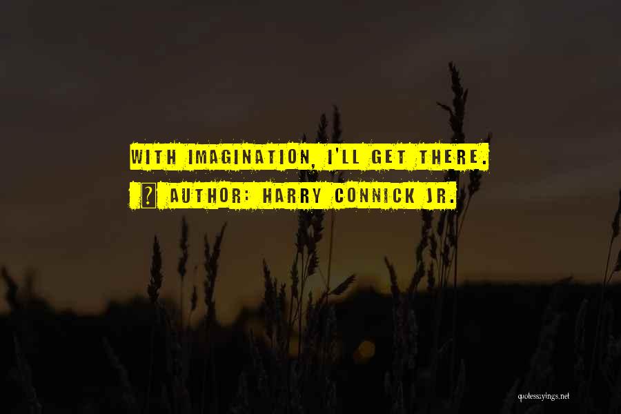 Harry Connick Jr. Quotes: With Imagination, I'll Get There.