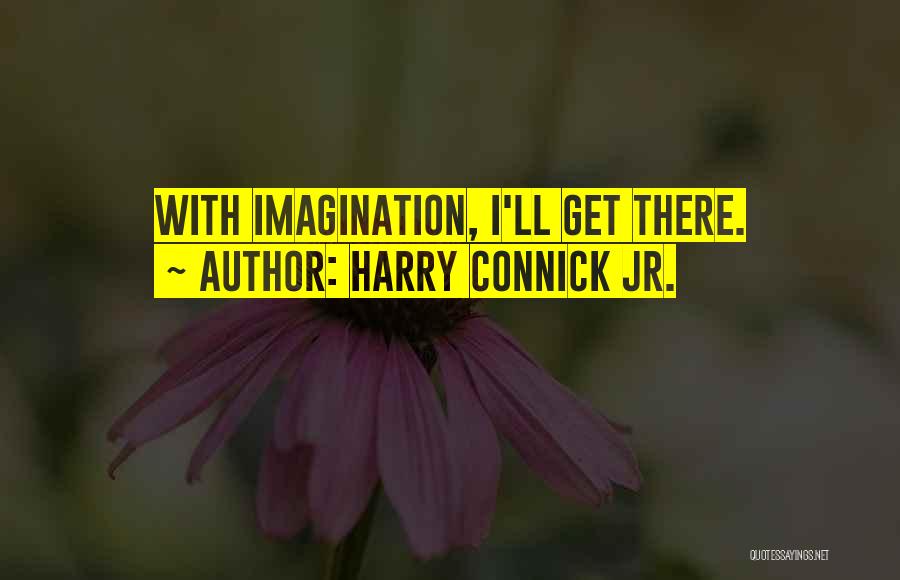 Harry Connick Jr. Quotes: With Imagination, I'll Get There.