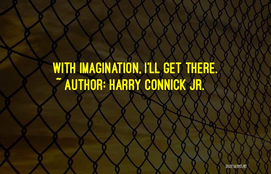 Harry Connick Jr. Quotes: With Imagination, I'll Get There.