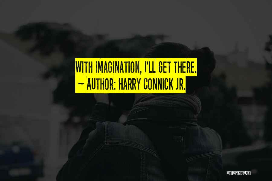 Harry Connick Jr. Quotes: With Imagination, I'll Get There.