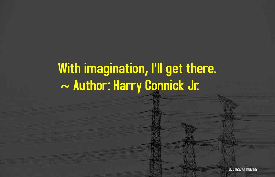 Harry Connick Jr. Quotes: With Imagination, I'll Get There.