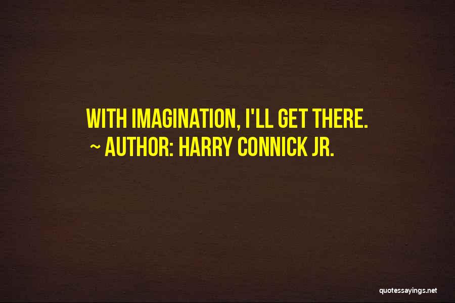 Harry Connick Jr. Quotes: With Imagination, I'll Get There.