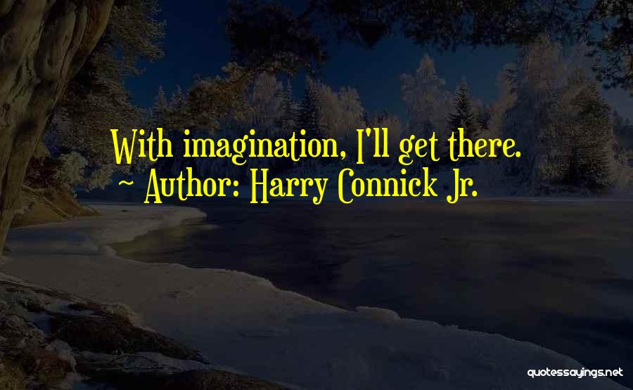 Harry Connick Jr. Quotes: With Imagination, I'll Get There.