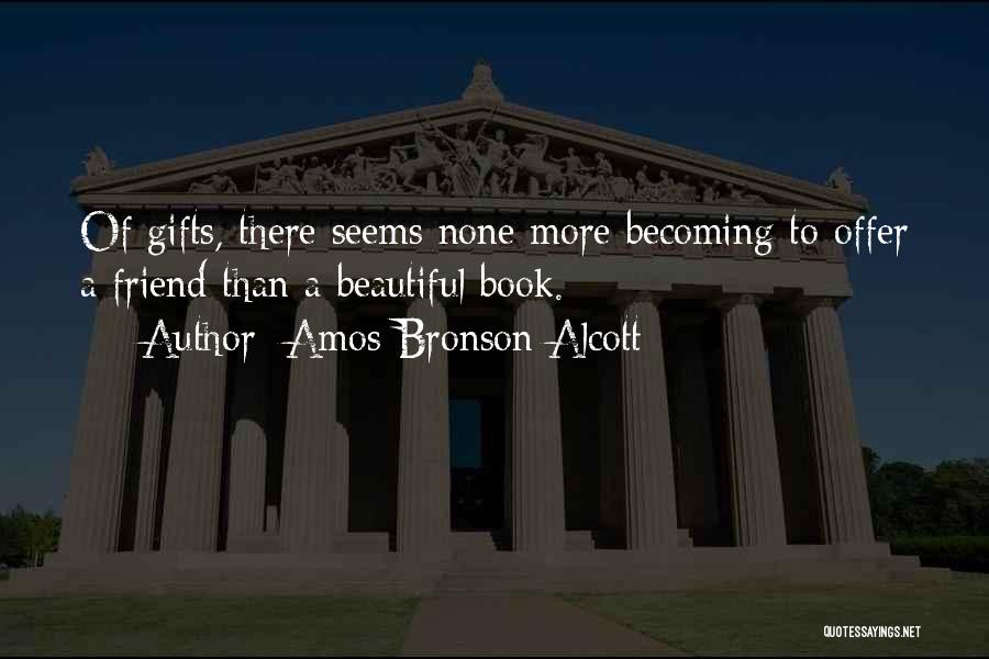 Amos Bronson Alcott Quotes: Of Gifts, There Seems None More Becoming To Offer A Friend Than A Beautiful Book.