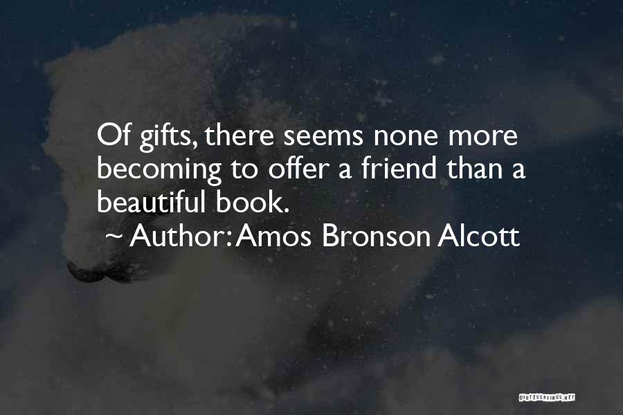 Amos Bronson Alcott Quotes: Of Gifts, There Seems None More Becoming To Offer A Friend Than A Beautiful Book.