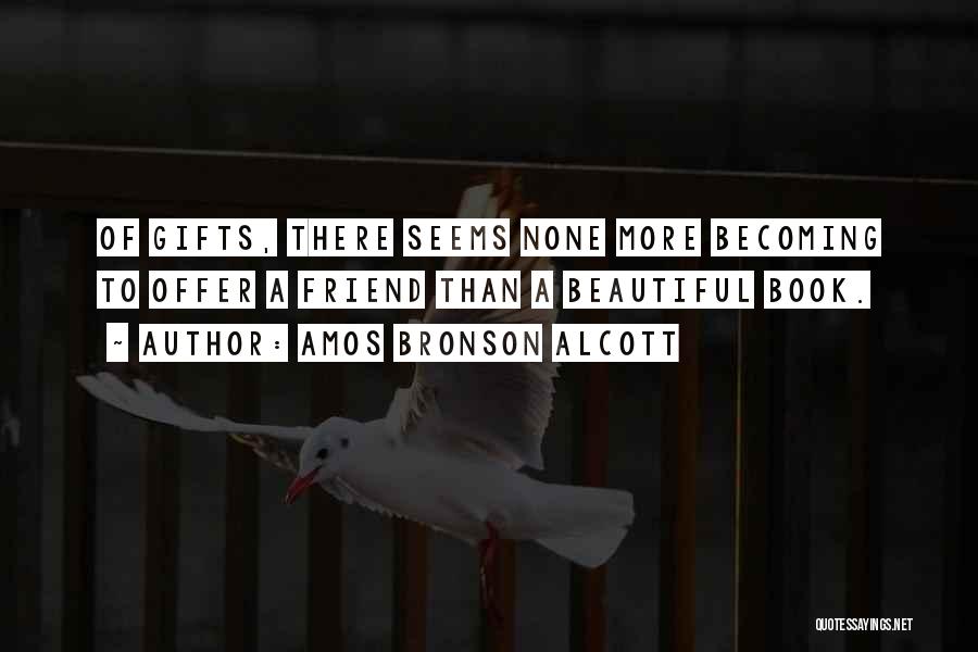 Amos Bronson Alcott Quotes: Of Gifts, There Seems None More Becoming To Offer A Friend Than A Beautiful Book.